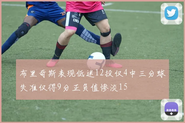 布里奇斯表现低迷12投仅4中三分球失准仅得9分正负值惨淡15