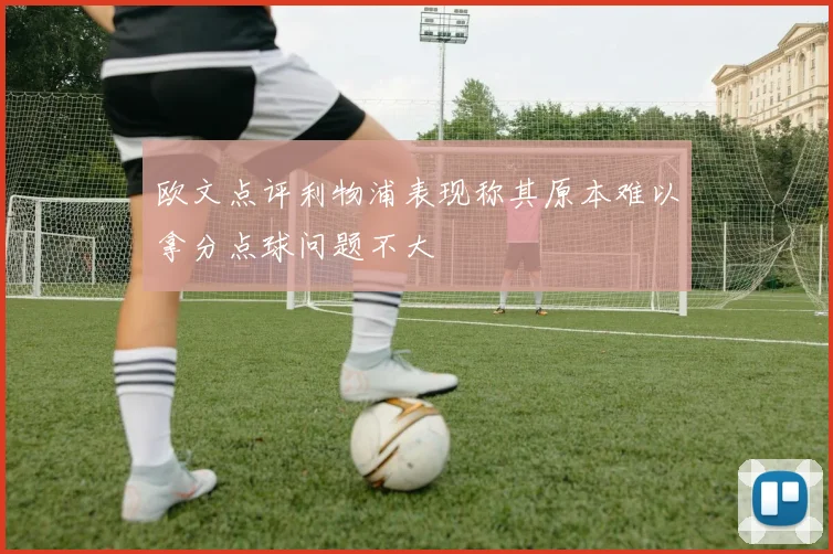 欧文点评利物浦表现称其原本难以拿分点球问题不大
