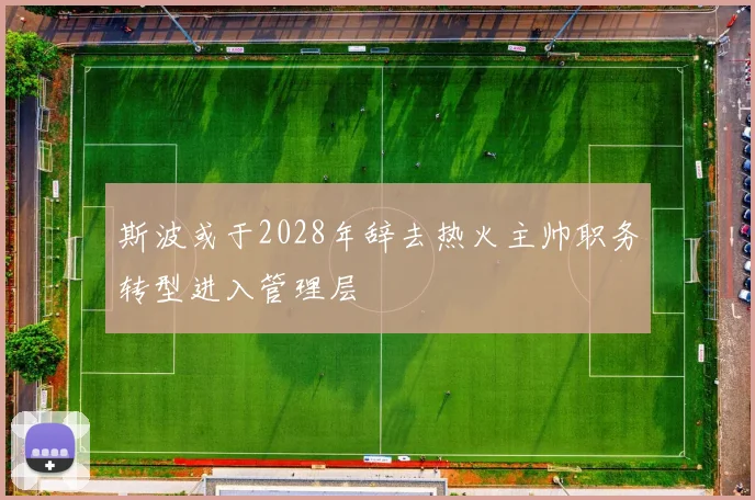 斯波或于2028年辞去热火主帅职务转型进入管理层