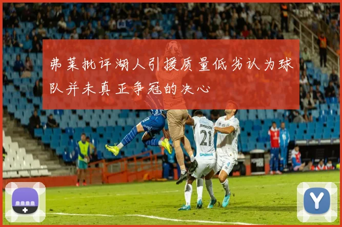 弗莱批评湖人引援质量低劣认为球队并未真正争冠的决心