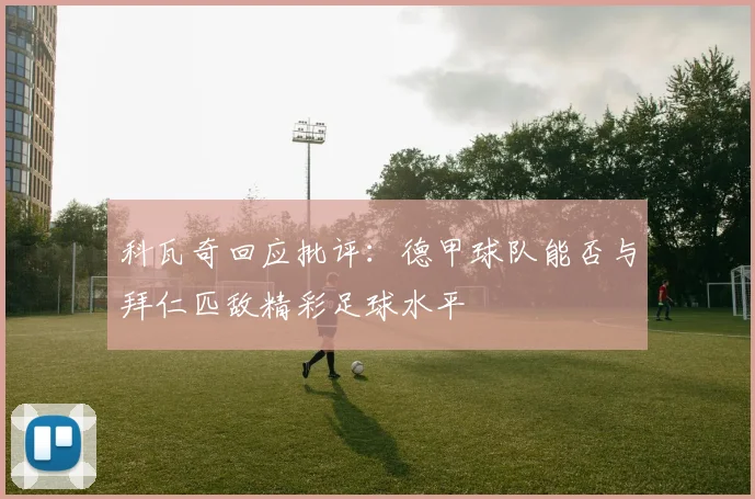 科瓦奇回应批评：德甲球队能否与拜仁匹敌精彩足球水平